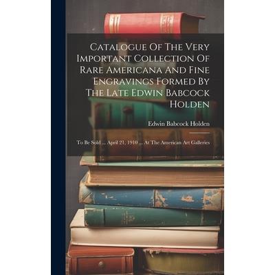 Catalogue Of The Very Important Collection Of Rare Americana And Fine Engravings Formed By The Late Edwin Babcock Holden
