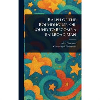 Ralph of the Roundhouse; Or, Bound to Become a Railroad Man