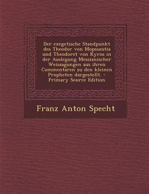 Der Exegetische Standpunkt Des Theodor Von Mopsuestia Und Theodoret Von Kyros in Der Auslegung Messianischer Weissagungen Aus Ihren Commentaren Zu Den