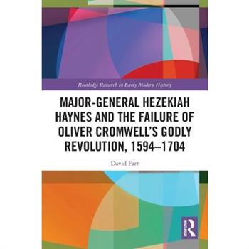 Major-General Hezekiah Haynes and the Failure of Oliver Cromwell's Godly Revolution, 1594-1704