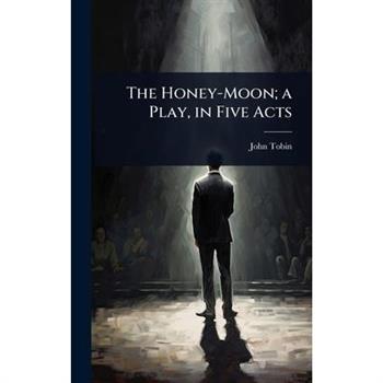 The Honey-Moon; a Play, in Five Acts The Honey-Moon; a Play, in Five Acts