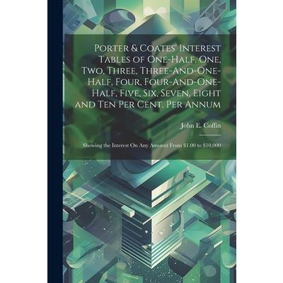 Porter & Coates’ Interest Tables of One-Half, One, Two, Three, Three-And-One-Half, Four, Four-And-One-Half, Five, Six, Seven, Eight and Ten Per Cent. Per Annum