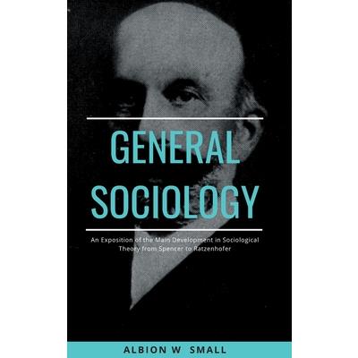 GENERAL SOCIOLOGY An Exposition of the Main Development in Sociological Theory from Spencer to Ratzenhofer