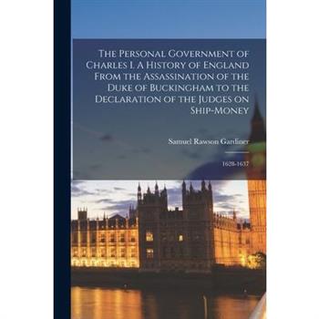 The Personal Government of Charles I. A History of England From the Assassination of the Duke of Buckingham to the Declaration of the Judges on Ship-money; 1628-1637
