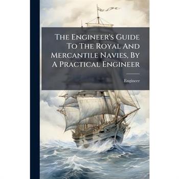 The Engineer's Guide To The Royal And Mercantile Navies, By A Practical Engineer