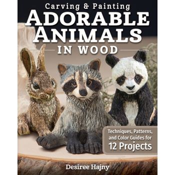 Carving & Painting Adorable Animals in WoodTechniques- Patterns- and Color Guides for 12 P