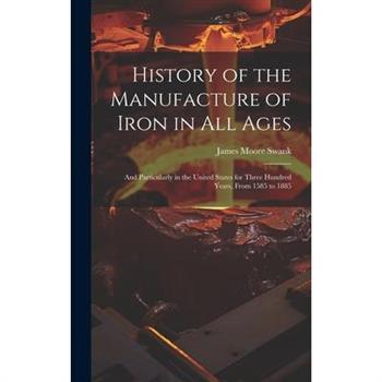 History of the Manufacture of Iron in All Ages