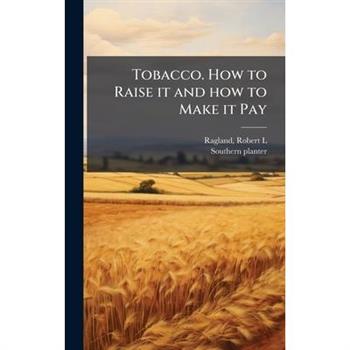 Tobacco. How to Raise it and how to Make it Pay