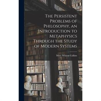 The Persistent Problems of Philosophy, an Introduction to Metaphysics Through the Study of Modern Systems