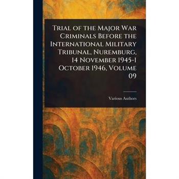 Trial of the Major War Criminals Before the International Military Tribunal, Nuremburg, 14 November 1945-1 October 1946, Volume 09