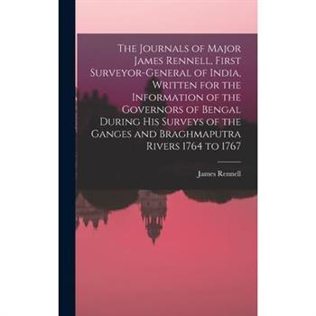The Journals of Major James Rennell, First Surveyor-general of India, Written for the Information of the Governors of Bengal During his Surveys of the Ganges and Braghmaputra Rivers 1764 to 1767