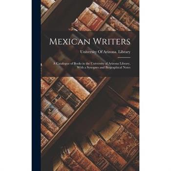 Mexican Writers; a Catalogue of Books in the University of Arizona Library, With a Synopses and Biographical Notes