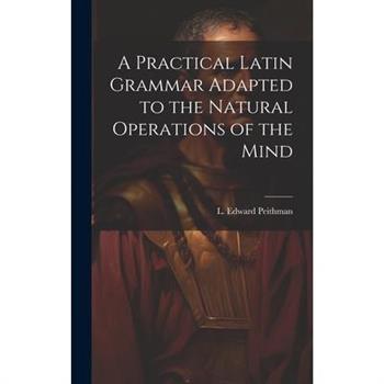 A Practical Latin Grammar Adapted to the Natural Operations of the Mind