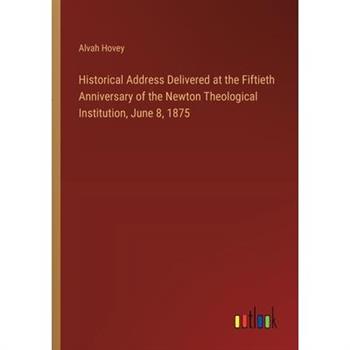 Historical Address Delivered at the Fiftieth Anniversary of the Newton Theological Institution, June 8, 1875