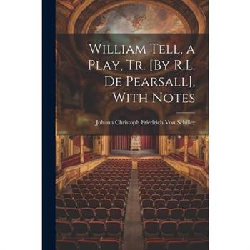 William Tell, a Play, Tr. [By R.L. De Pearsall], With Notes