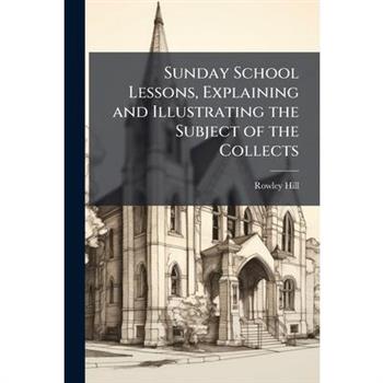 Sunday School Lessons, Explaining and Illustrating the Subject of the Collects