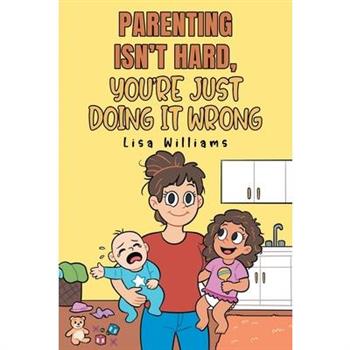 Parenting Isn't Hard, You're Just Doing It Wrong