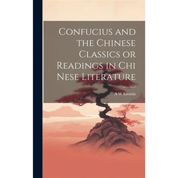 Confucius and the Chinese Classics or Readings in Chi Nese Literature
