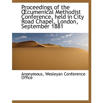 Proceedings of the Cumenical Methodist Conference, Held in City Road Chapel, London, September 1881