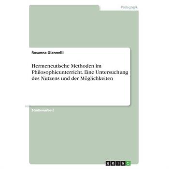 Hermeneutische Methoden im Philosophieunterricht. Eine Untersuchung des Nutzens und der M繹glichkeiten