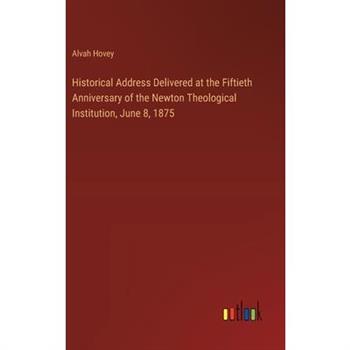 Historical Address Delivered at the Fiftieth Anniversary of the Newton Theological Institution, June 8, 1875