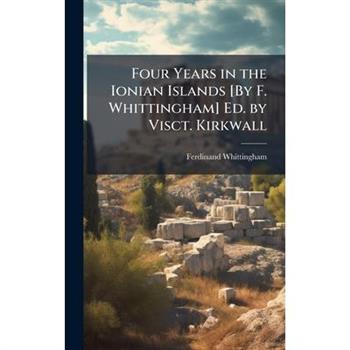 Four Years in the Ionian Islands [By F. Whittingham] Ed. by Visct. Kirkwall