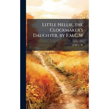 Little Nellie, the Clockmaker’s Daughter, by F.M.C.W