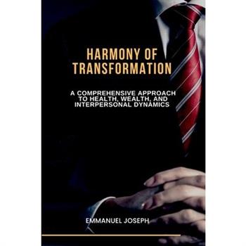 Harmony of Transformation, A Comprehensive Approach to Health, Wealth, and Interpersonal Dynamics