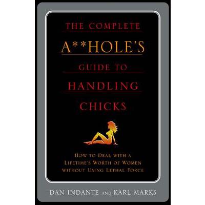 The Complete A**Hole's Guide to Handling Chicks