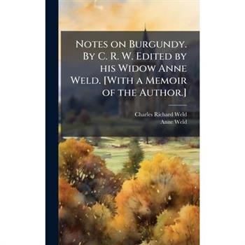 Notes on Burgundy. By C. R. W. Edited by his Widow Anne Weld. [With a Memoir of the Author.]