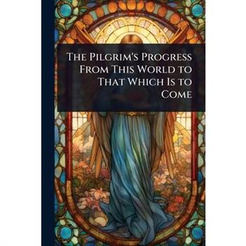 The Pilgrim’s Progress From This World to That Which Is to Come