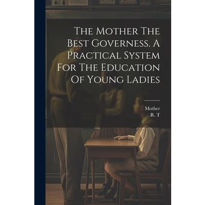 The Mother The Best Governess. A Practical System For The Education Of Young Ladies