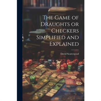 The Game of Draughts or Checkers Simplified and Explained