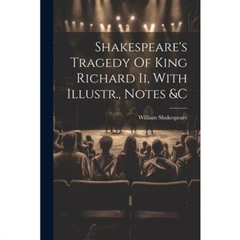 Shakespeare's Tragedy Of King Richard Ii, With Illustr., Notes &c