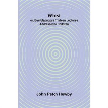 Whist; or, Bumblepuppy? Thirteen Lectures Addressed to Children