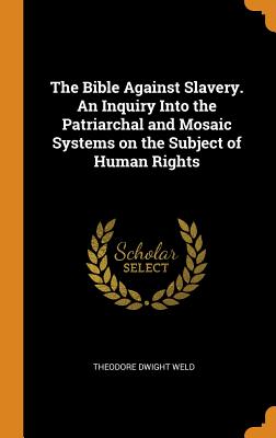 The Bible Against Slavery. an Inquiry Into the Patriarchal and Mosaic Systems on the Subject of Human Rights