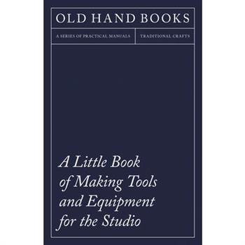 A Little Book of Making Tools and Equipment for the Studio - Includes Instructions for Making a Printing Press, Line Printing Blocks, Rubber Stamp Making, Stencil Cutting and Stencilling