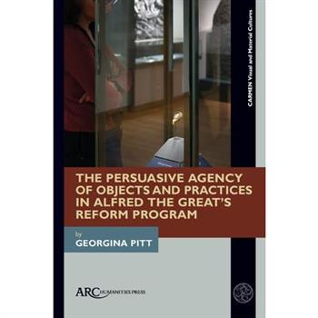 The Persuasive Agency of Objects and Practices in Alfred the Great's Reform Program
