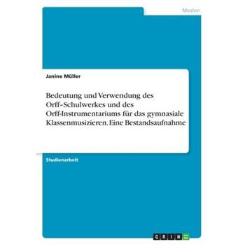 Bedeutung und Verwendung des Orff-Schulwerkes und des Orff-Instrumentariums f羹r das gymnasiale Klassenmusizieren. Eine Bestandsaufnahme