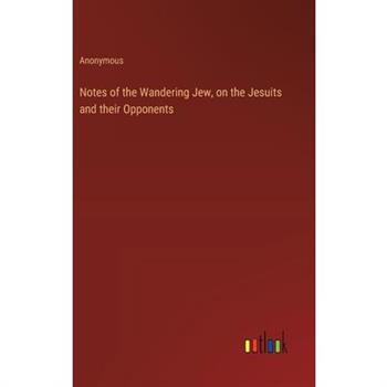 Notes of the Wandering Jew, on the Jesuits and their Opponents
