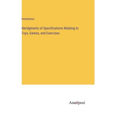 Abridgments of Specifications Relating to Toys, Games, and Exercises