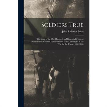 Soldiers True; the Story of the One Hundred and Eleventh Regiment Pennsylvania Veteran Volunteers and of its Campaigns in the war for the Union, 1861-1865