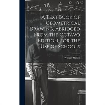 A Text Book of Geometrical Drawing, Abridged From the Octavo Edition, for the Use of Schools