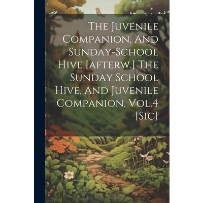 The Juvenile Companion, And Sunday-school Hive [afterw.] The Sunday School Hive, And Juvenile Companion. Vol.4 [sic]