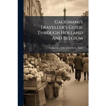 Galignani's Traveller's Guide Through Holland And Belgium