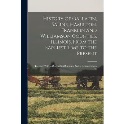 History of Gallatin, Saline, Hamilton, Franklin and Williamson Counties, Illinois, From the Earliest Time to the Present
