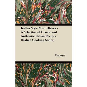 Italian Style Meat Dishes - A Selection of Classic and Authentic Italian Recipes (Italian Cooking Series)
