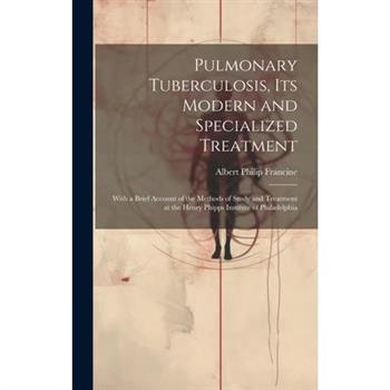 Pulmonary Tuberculosis, Its Modern and Specialized Treatment