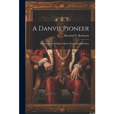 A Danvis Pioneer; a Story of one of Ethan Allen's Green Mountain Boys
