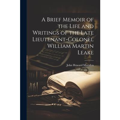 A Brief Memoir of the Life and Writings of the Late Lieutenant-Colonel William Martin Leake